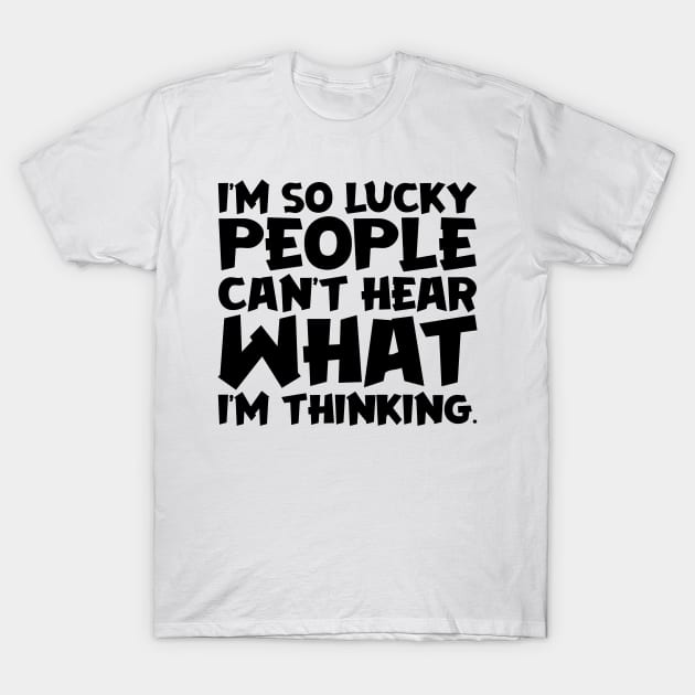 I'm So Lucky People Can't Hear What I'm Thinking T-Shirt by colorsplash